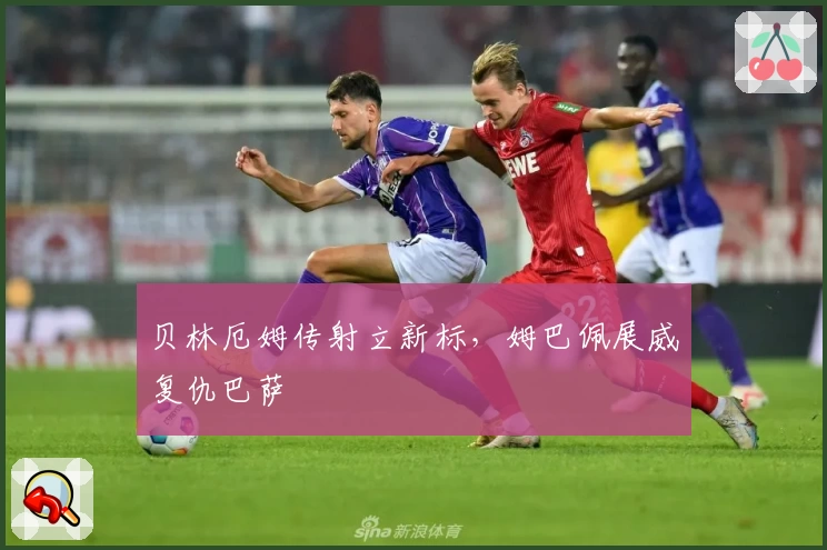 贝林厄姆传射立新标，姆巴佩展威复仇巴萨