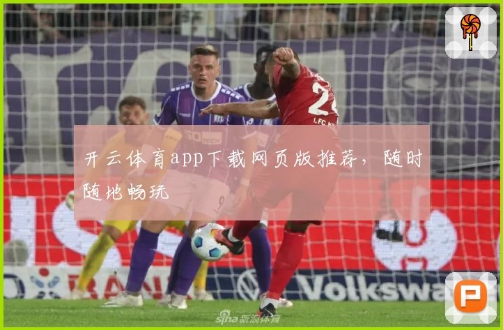 开云体育app下载网页版推荐，随时随地畅玩