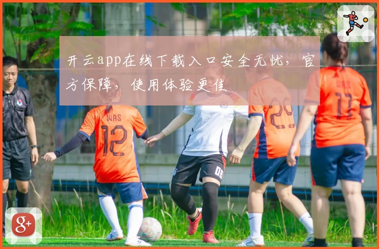 开云app在线下载入口安全无忧，官方保障，使用体验更佳