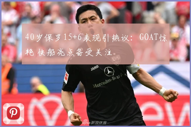 40岁保罗15+6表现引热议:GOAT惊艳 快船亮点备受关注