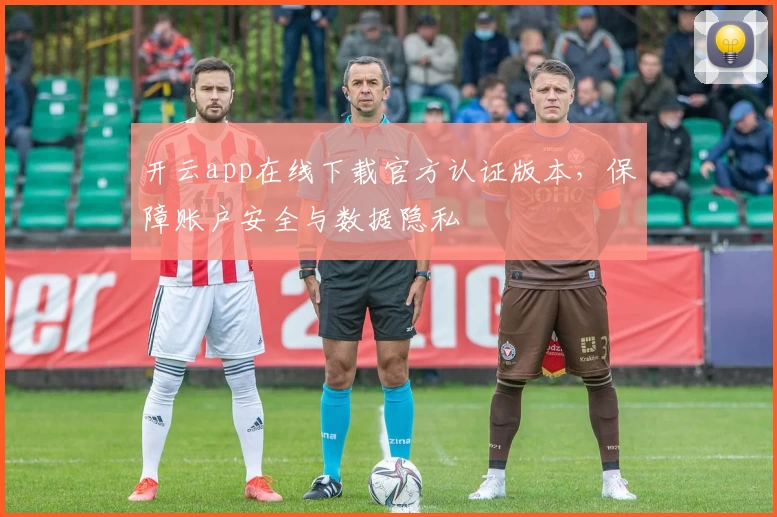 开云app在线下载官方认证版本,保障账户安全与数据隐私