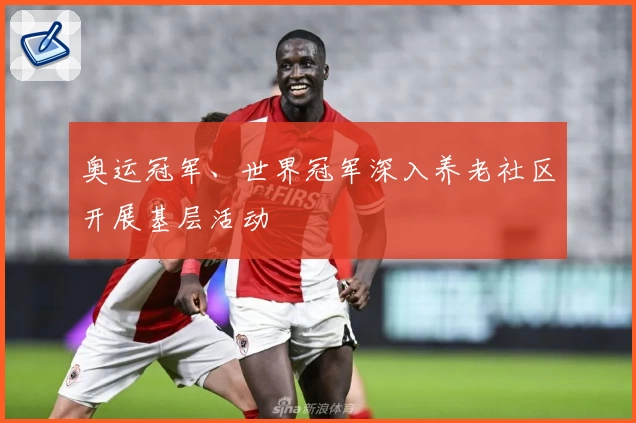 奥运冠军、世界冠军深入养老社区开展基层活动