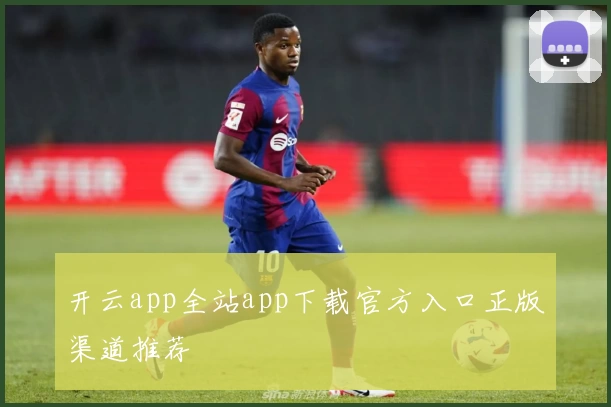 开云app全站app下载官方入口正版渠道推荐