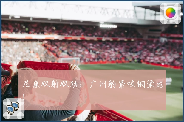 尼康双射双助,广州豹紧咬铜梁龙!