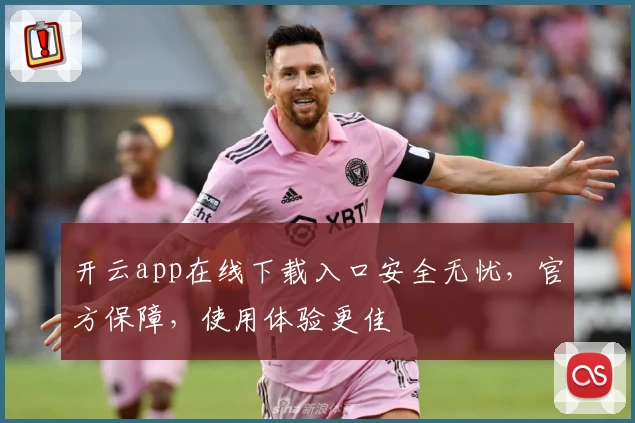 开云app在线下载入口安全无忧，官方保障，使用体验更佳