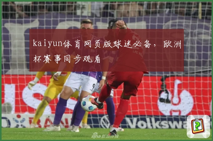 kaiyun体育网页版球迷必备,欧洲杯赛事同步观看
