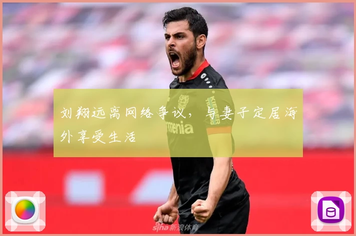 刘翔远离网络争议，与妻子定居海外享受生活