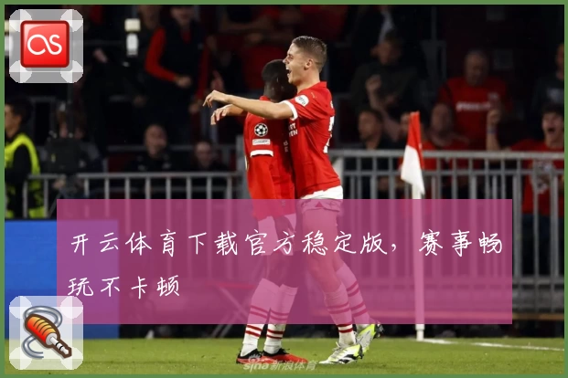 开云体育下载官方稳定版，赛事畅玩不卡顿