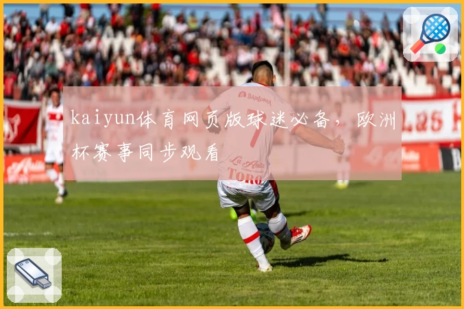 kaiyun体育网页版球迷必备，欧洲杯赛事同步观看