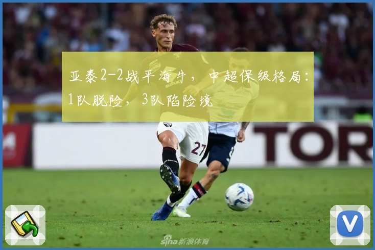 亚泰2-2战平海牛，中超保级格局：1队脱险，3队陷险境