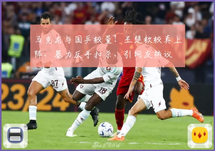 马克龙与国乒较量！王楚钦较真上阵，暴力反手扣杀，引网友热议