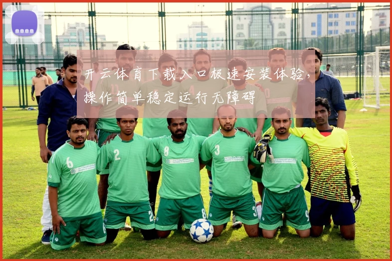 开云体育下载入口极速安装体验，操作简单稳定运行无障碍