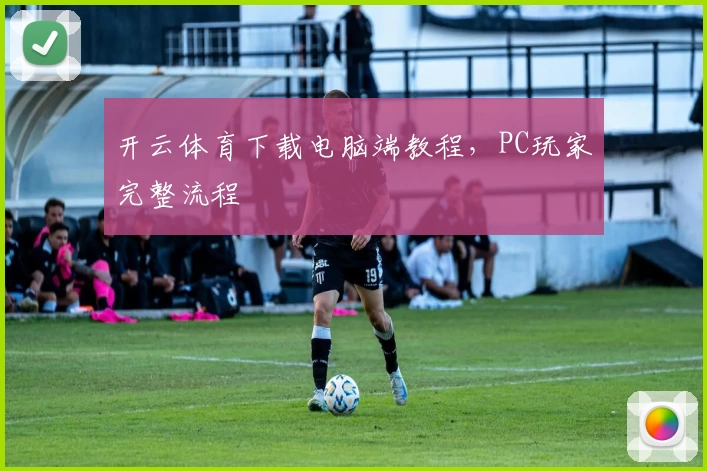 开云体育下载电脑端教程，PC玩家完整流程