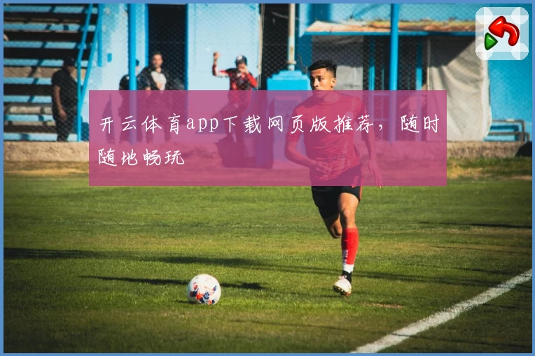 开云体育app下载网页版推荐，随时随地畅玩