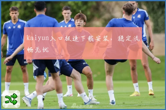 kaiyun入口极速下载安装，稳定流畅无忧