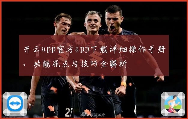 开云app官方app下载详细操作手册，功能亮点与技巧全解析