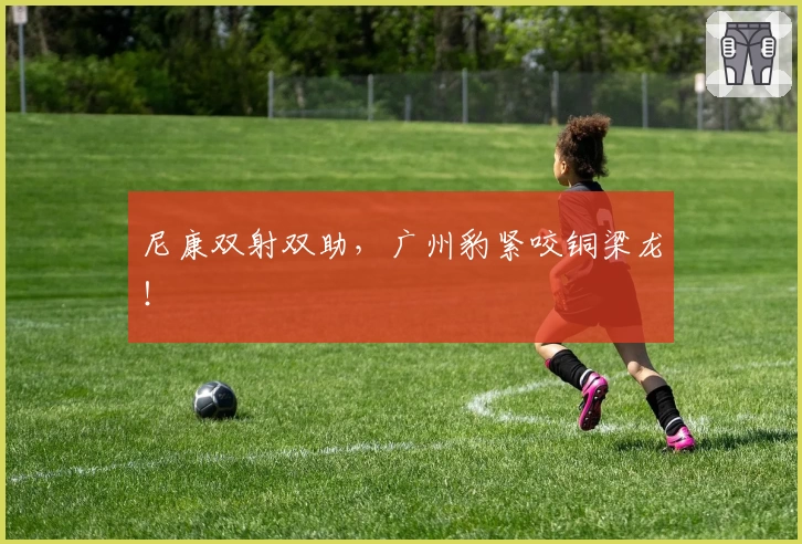 尼康双射双助，广州豹紧咬铜梁龙！