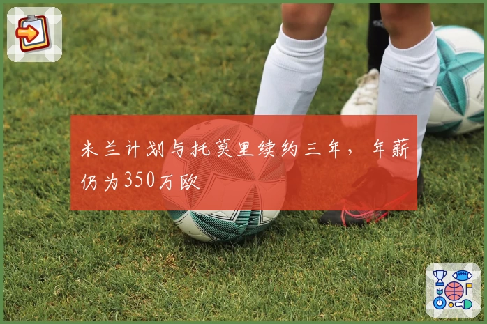 米兰计划与托莫里续约三年，年薪仍为350万欧