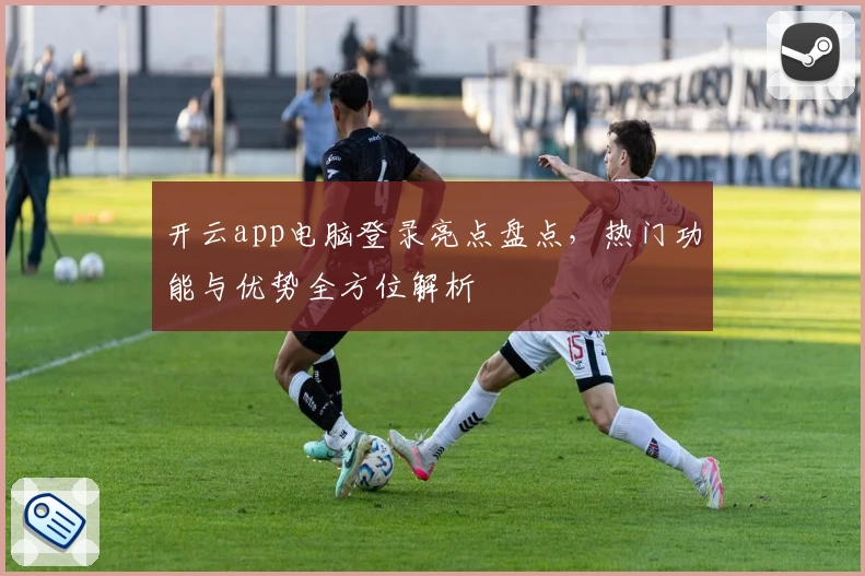 开云app电脑登录亮点盘点，热门功能与优势全方位解析
