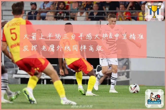 火箭上半场三分手感火热&申京精准发挥 老鹰外线同样高效