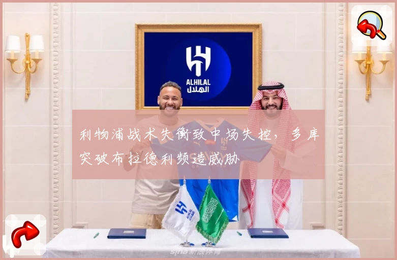 利物浦战术失衡致中场失控，多库突破布拉德利频造威胁