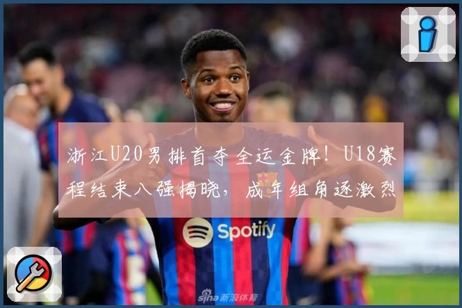 浙江U20男排首夺全运金牌！U18赛程结束八强揭晓，成年组角逐激烈