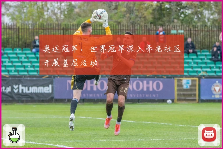 奥运冠军、世界冠军深入养老社区开展基层活动