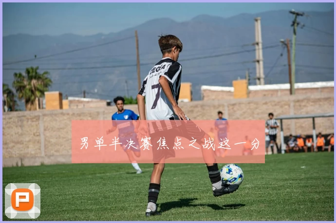 男单半决赛焦点之战这一分