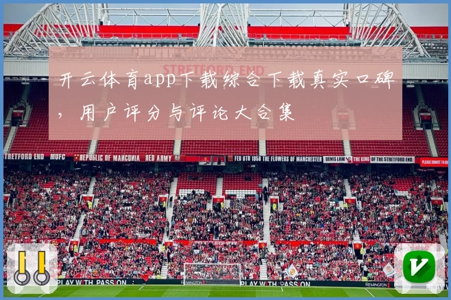 开云体育app下载综合下载真实口碑，用户评分与评论大合集