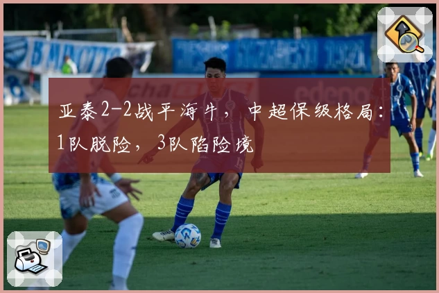 亚泰2-2战平海牛，中超保级格局：1队脱险，3队陷险境