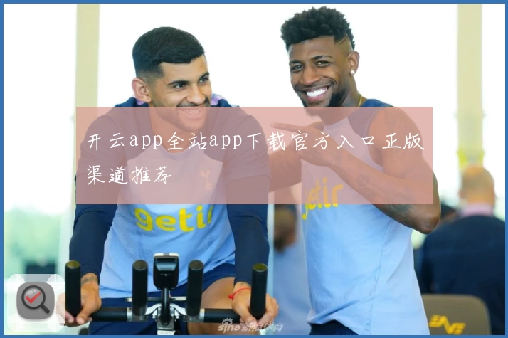 开云app全站app下载官方入口正版渠道推荐