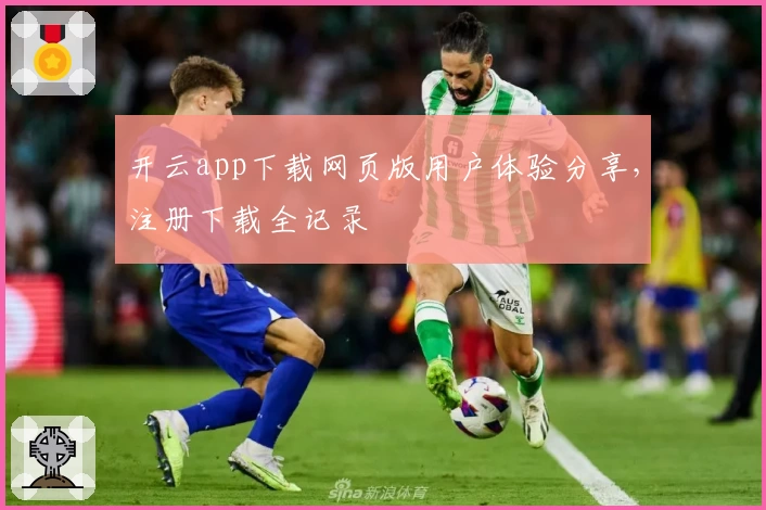 开云app下载网页版用户体验分享，注册下载全记录