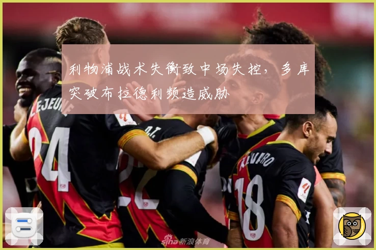 利物浦战术失衡致中场失控，多库突破布拉德利频造威胁