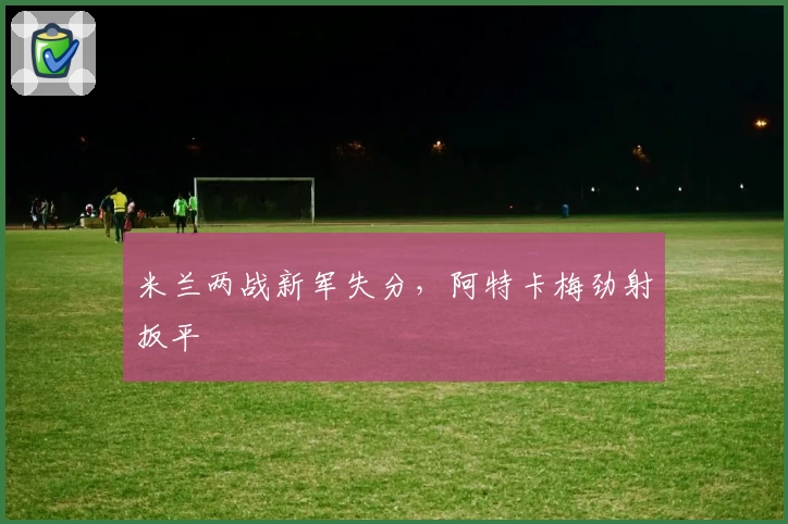 米兰两战新军失分，阿特卡梅劲射扳平