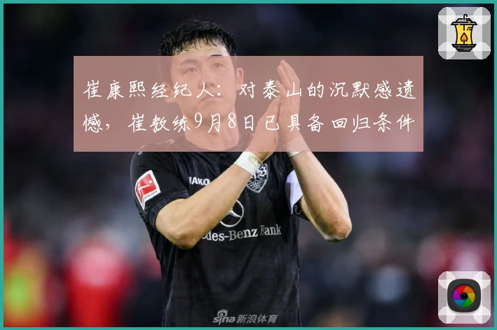崔康熙经纪人：对泰山的沉默感遗憾，崔教练9月8日已具备回归条件